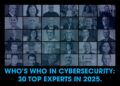 Who’s Who In Cybersecurity: 30 Top Experts In 2025.