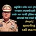 स्फूकिंग काल से सावधान रहें।पुलिस अधिकारी के नाम व पिक लगी काल से मांगने पर पैसा न दे।
